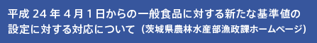 平成24年4月1日からの一般食品に対する新たな基準値の設定に対する対応について（茨城県農林水産部漁政課ホームページ）
