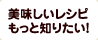 美味しいレシピもっと知りたい！